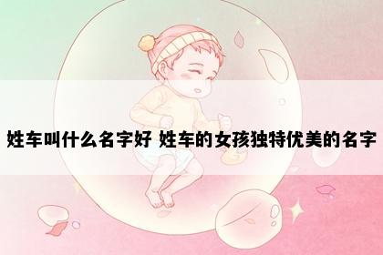 姓车叫什么名字好 姓车的女孩独特优美的名字